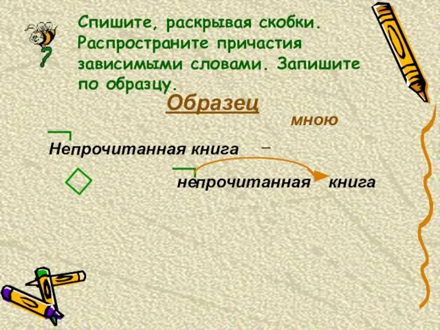 Спишите, раскрывая скобки. Распространите причастия зависимыми словами. Запишите по образцу. Образец Непрочитанная