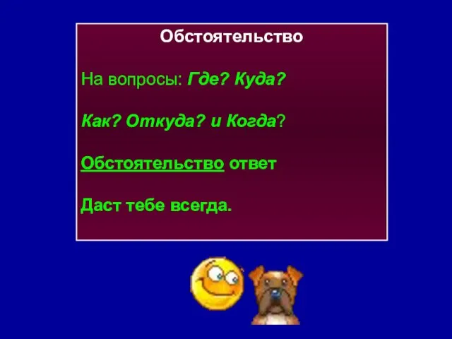 Обстоятельство На вопросы: Где? Куда? Как? Откуда? и Когда? Обстоятельство ответ Даст тебе всегда.