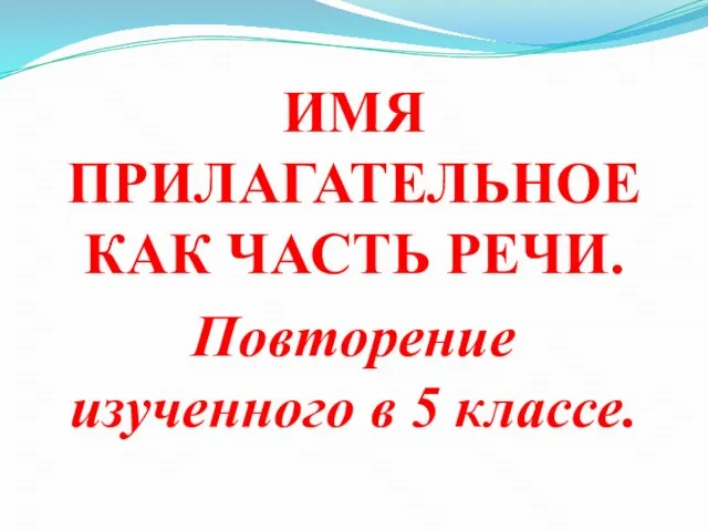 ИМЯ ПРИЛАГАТЕЛЬНОЕ КАК ЧАСТЬ РЕЧИ. Повторение изученного в 5 классе.