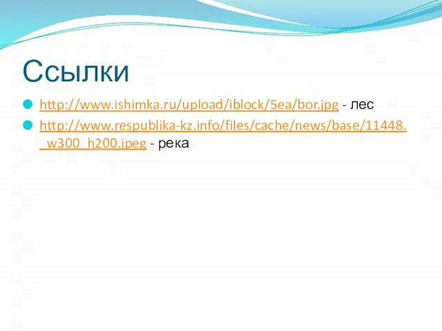 Ссылки http://www.ishimka.ru/upload/iblock/5ea/bor.jpg - лес http://www.respublika-kz.info/files/cache/news/base/11448._w300_h200.jpeg - река