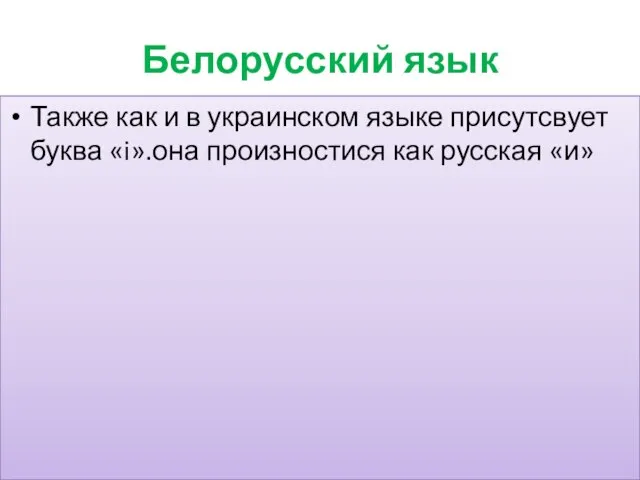 Также как и в украинском языке присутсвует буква «i».она произностися как русская «и» Белорусский язык