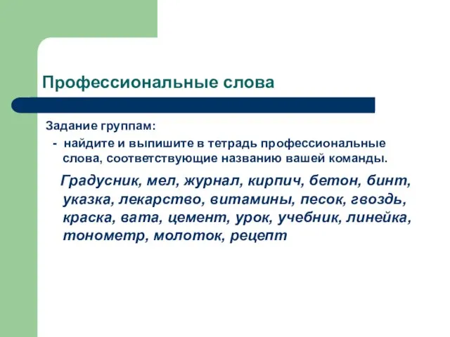 Профессиональные слова Задание группам: - найдите и выпишите в тетрадь профессиональные слова,