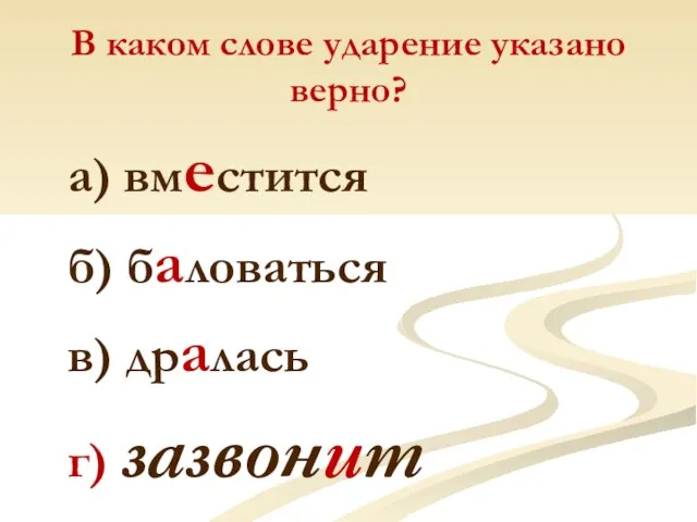 В каком слове ударение указано верно? а) вместится б) баловаться в) дралась г) зазвонит