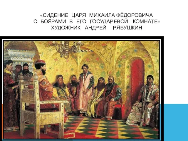 «СИДЕНИЕ ЦАРЯ МИХАИЛА ФЁДОРОВИЧА С БОЯРАМИ В ЕГО ГОСУДАРЕВОЙ КОМНАТЕ» ХУДОЖНИК АНДРЕЙ РЯБУШКИН