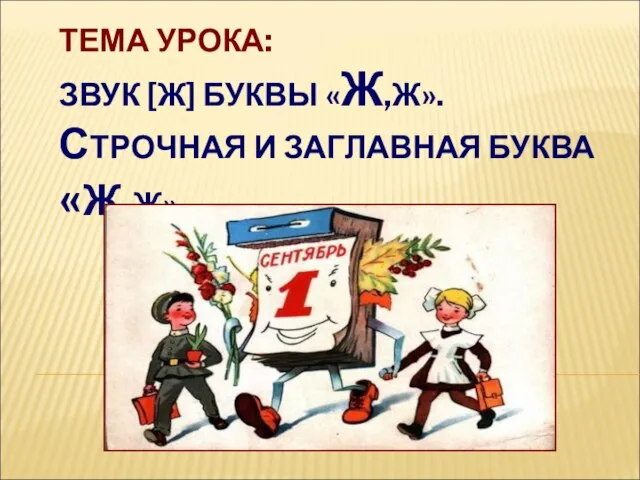 ТЕМА УРОКА: ЗВУК [Ж] БУКВЫ «Ж,Ж». СТРОЧНАЯ И ЗАГЛАВНАЯ БУКВА «Ж,Ж».