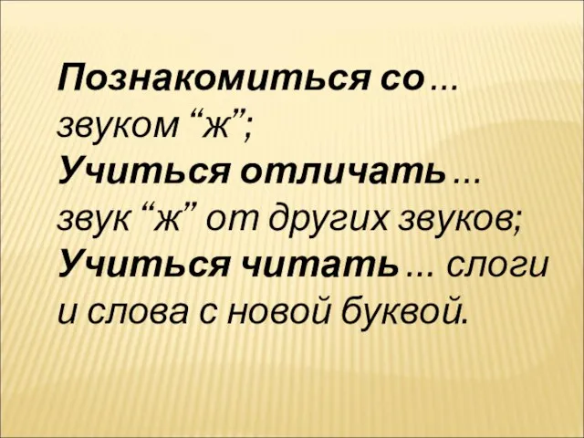 Познакомиться со … звуком “ж”; Учиться отличать … звук “ж” от других