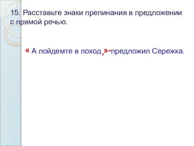 15. Расставьте знаки препинания в предложении с прямой речью. « А пойдемте