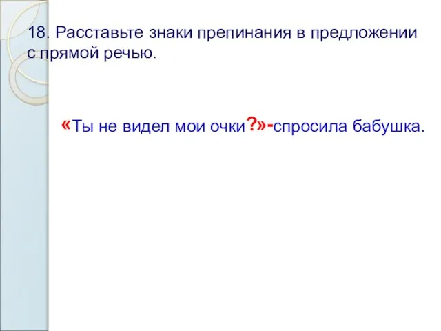 18. Расставьте знаки препинания в предложении с прямой речью. « Ты не