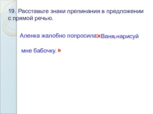 19. Расставьте знаки препинания в предложении с прямой речью. Аленка жалобно попросила