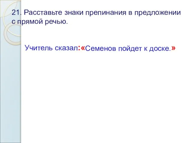 21. Расставьте знаки препинания в предложении с прямой речью. Учитель сказал :