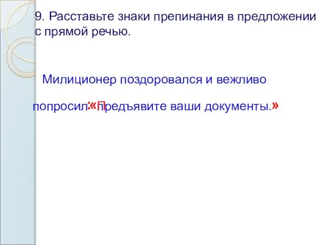 9. Расставьте знаки препинания в предложении с прямой речью. Милиционер поздоровался и