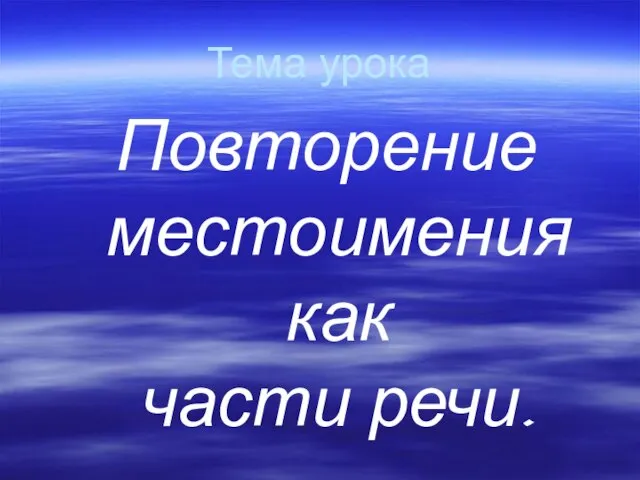 Тема урока Повторение местоимения как части речи.