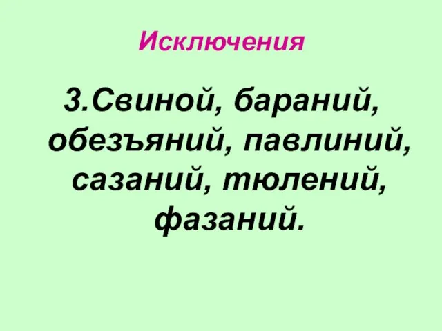 Исключения 3.Свиной, бараний, обезъяний, павлиний, сазаний, тюлений, фазаний.