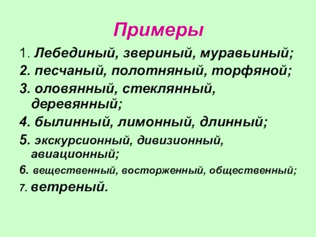 Примеры 1. Лебединый, звериный, муравьиный; 2. песчаный, полотняный, торфяной; 3. оловянный, стеклянный,