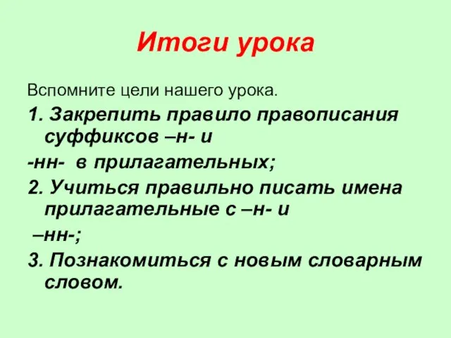 Итоги урока Вспомните цели нашего урока. 1. Закрепить правило правописания суффиксов –н-