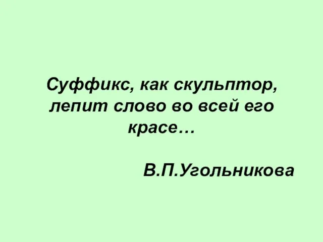 Суффикс, как скульптор, лепит слово во всей его красе… В.П.Угольникова