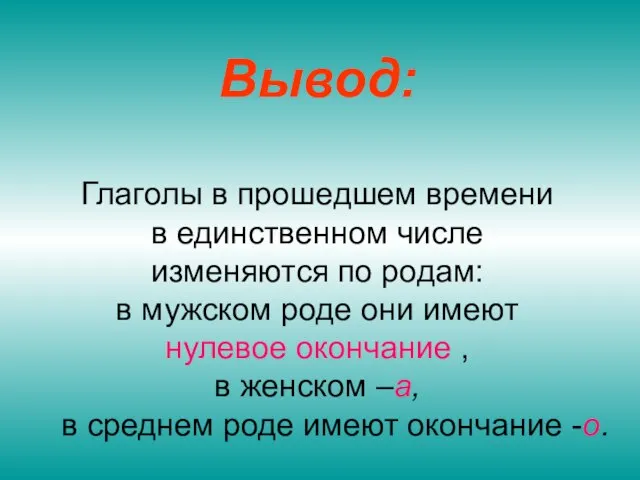 Вывод: Глаголы в прошедшем времени в единственном числе изменяются по родам: в