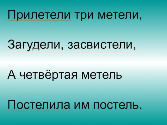 Прилетели три метели, Загудели, засвистели, А четвёртая метель Постелила им постель.