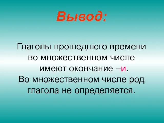 Вывод: Глаголы прошедшего времени во множественном числе имеют окончание –и. Во множественном