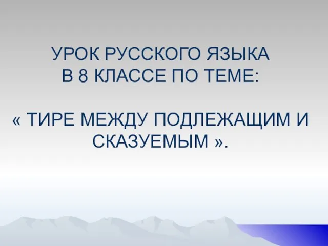 УРОК РУССКОГО ЯЗЫКА В 8 КЛАССЕ ПО ТЕМЕ: « ТИРЕ МЕЖДУ ПОДЛЕЖАЩИМ И СКАЗУЕМЫМ ».