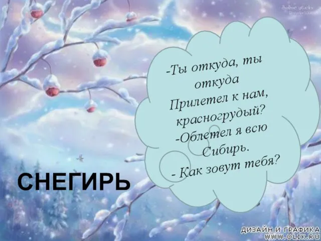 -Ты откуда, ты откуда Прилетел к нам, красногрудый? Облетел я всю Сибирь. Как зовут тебя? СНЕГИРЬ