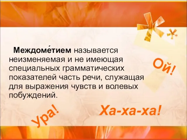 Междоме́тием называется неизменяемая и не имеющая специальных грамматических показателей часть речи, служащая