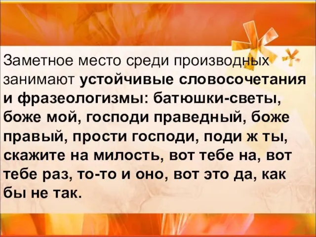 Заметное место среди производных занимают устойчивые словосочетания и фразеологизмы: батюшки-светы, боже мой,