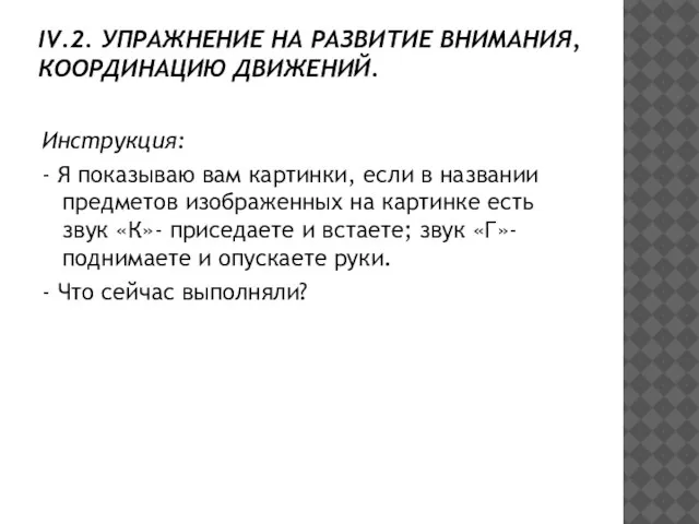 IV.2. УПРАЖНЕНИЕ НА РАЗВИТИЕ ВНИМАНИЯ, КООРДИНАЦИЮ ДВИЖЕНИЙ. Инструкция: - Я показываю вам