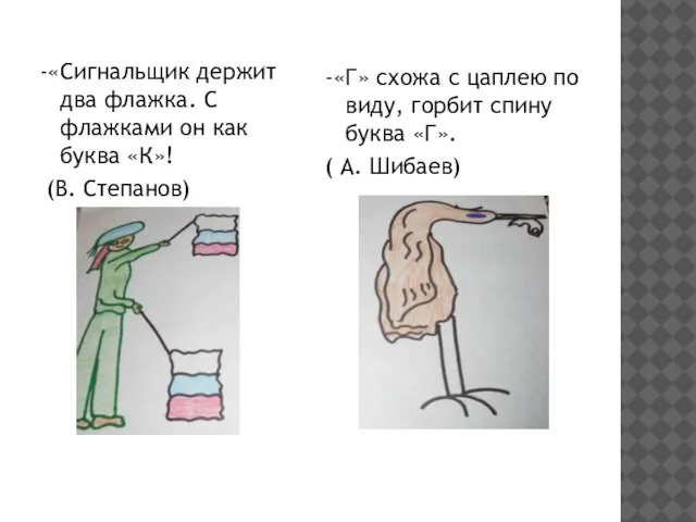 -«Сигнальщик держит два флажка. С флажками он как буква «К»! (В. Степанов)