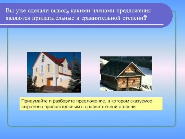 Вы уже сделали вывод, какими членами предложения являются прилагательные в сравнительной степени?