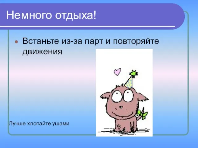 Немного отдыха! Встаньте из-за парт и повторяйте движения Лучше хлопайте ушами