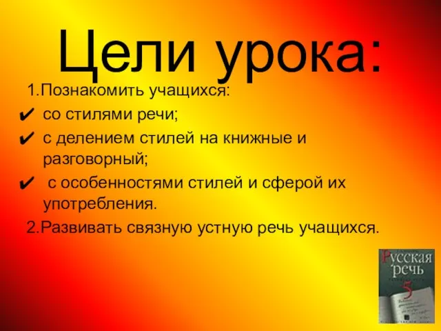 Цели урока: 1.Познакомить учащихся: со стилями речи; с делением стилей на книжные