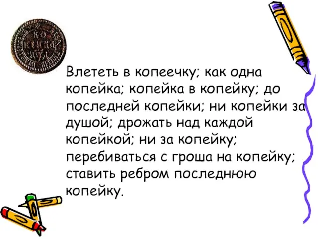 Влететь в копеечку; как одна копейка; копейка в копейку; до последней копейки;