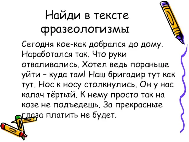 Найди в тексте фразеологизмы Сегодня кое-как добрался до дому. Наработался так. Что