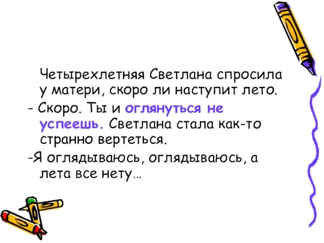 Четырехлетняя Светлана спросила у матери, скоро ли наступит лето. - Скоро. Ты