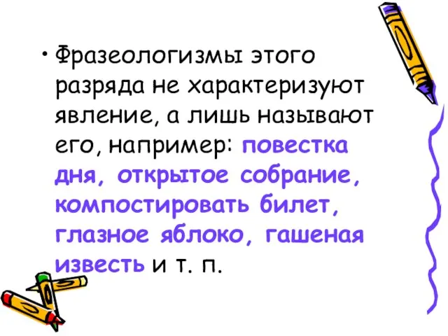 Фразеологизмы этого разряда не характеризуют явление, а лишь называют его, например: повестка