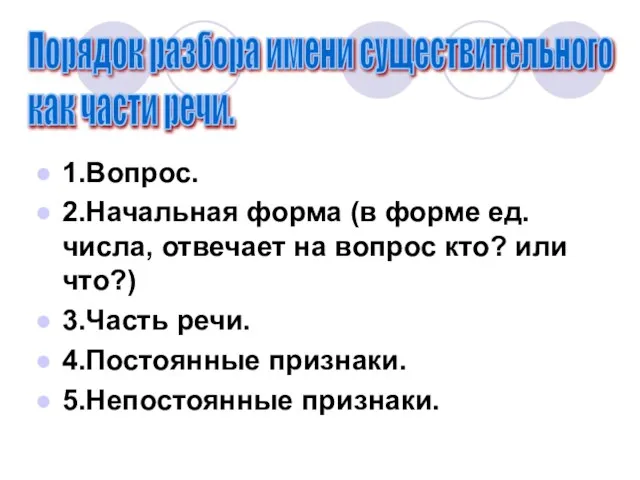 1.Вопрос. 2.Начальная форма (в форме ед.числа, отвечает на вопрос кто? или что?)