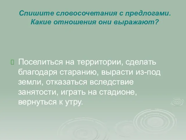 Спишите словосочетания с предлогами. Какие отношения они выражают? Поселиться на территории, сделать