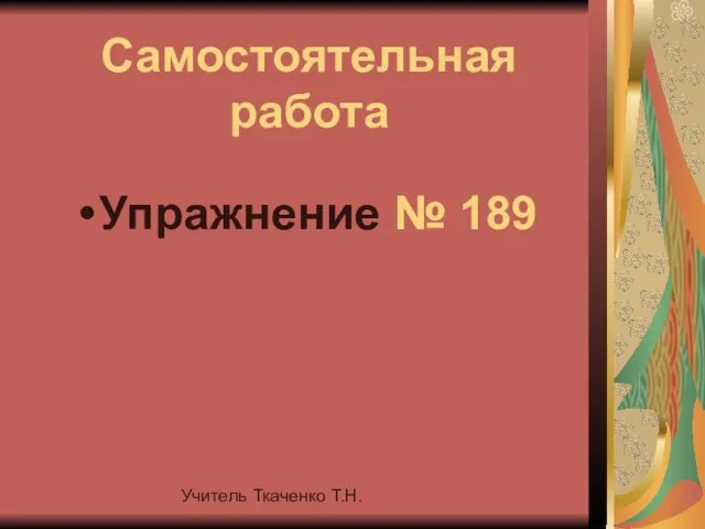 Учитель Ткаченко Т.Н. Самостоятельная работа Упражнение № 189