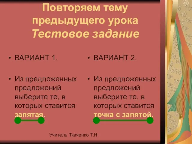 Учитель Ткаченко Т.Н. Повторяем тему предыдущего урока Тестовое задание ВАРИАНТ 1. Из