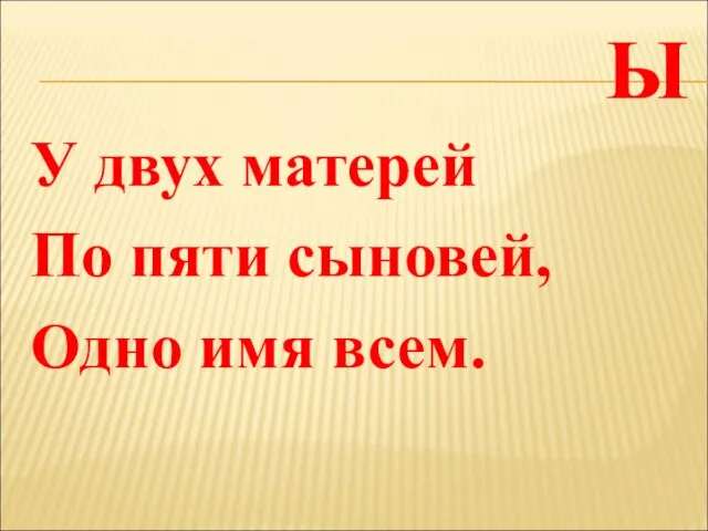 Ы У двух матерей По пяти сыновей, Одно имя всем.