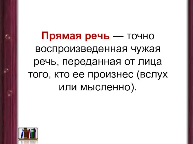 Прямая речь — точно воспроизведенная чужая речь, переданная от лица того, кто