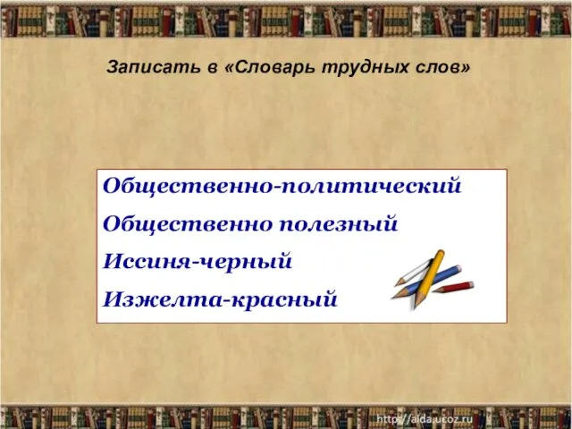 Записать в «Словарь трудных слов» Общественно-политический Общественно полезный Иссиня-черный Изжелта-красный