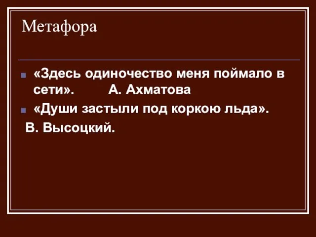 Метафора «Здесь одиночество меня поймало в сети». А. Ахматова «Души застыли под коркою льда». В. Высоцкий.