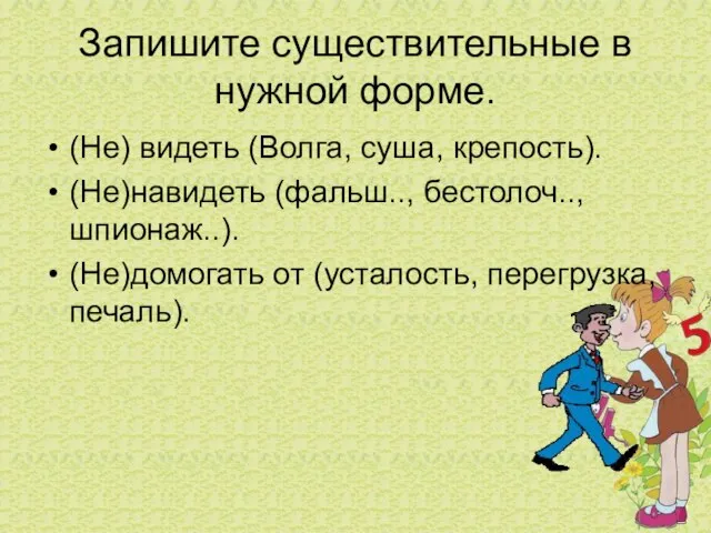 Запишите существительные в нужной форме. (Не) видеть (Волга, суша, крепость). (Не)навидеть (фальш..,