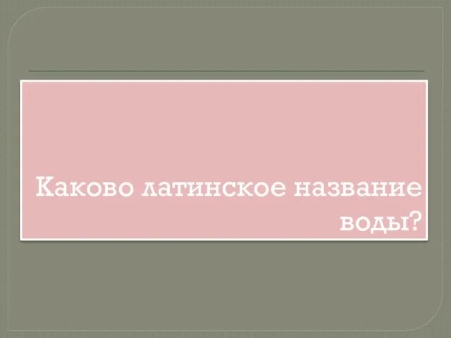 Каково латинское название воды?