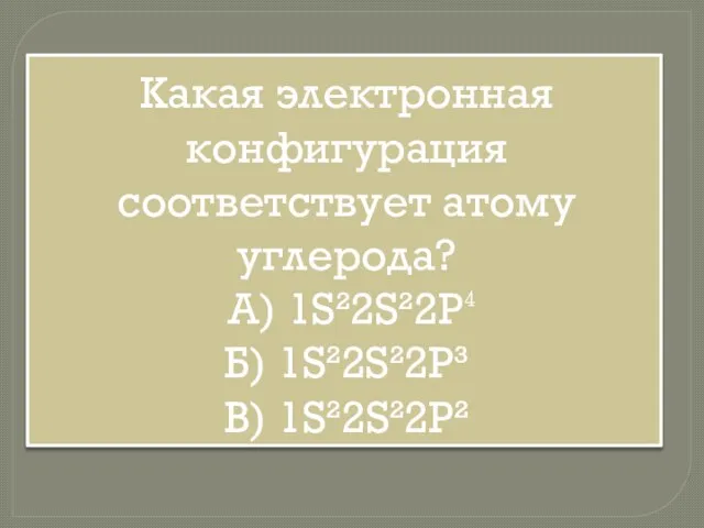 Какая электронная конфигурация соответствует атому углерода? A) 1S²2S²2P⁴ Б) 1S²2S²2P³ В) 1S²2S²2P²