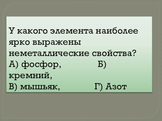 У какого элемента наиболее ярко выражены неметаллические свойства? А) фосфор, Б) кремний, В) мышьяк, Г) Азот