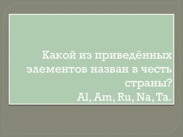 Какой из приведённых элементов назван в честь страны? Al, Am, Ru, Na, Ta.