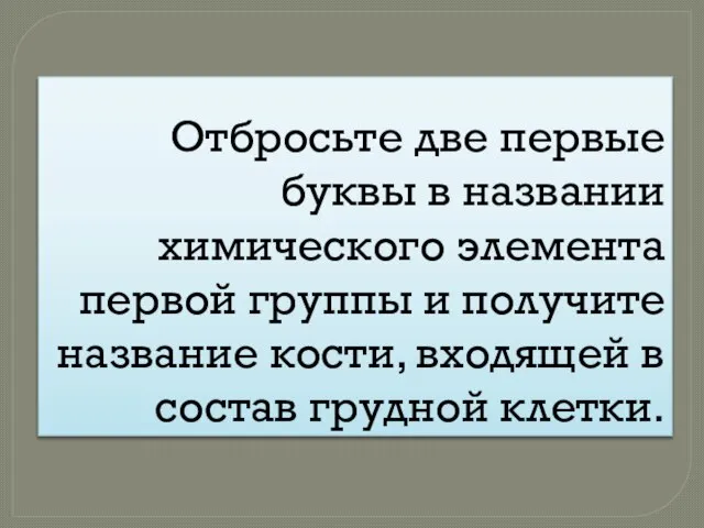 Отбросьте две первые буквы в названии химического элемента первой группы и получите